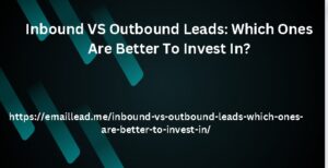 Inbound VS Outbound Leads: Which Ones Are Better To Invest In?