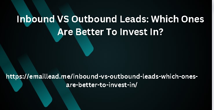 Inbound VS Outbound Leads: Which Ones Are Better To Invest In?