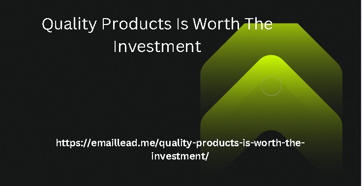 Quality Products Is Worth The Investment